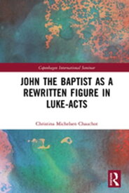 John the Baptist as a Rewritten Figure in Luke-Acts【電子書籍】[ Christina Michelsen Chauchot ]