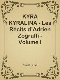 KYRA KYRALINA - Les R?cits d’Adrien Zograffi - Volume I【電子書籍】[ Pana?t Istrati ]