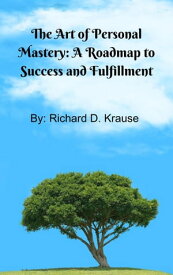 The Art of Persoal Mastery: A Roadmap to Success and Fulfillment【電子書籍】[ Richard D. Krause ]