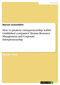 How to promote entrepreneurship within established companies? Human Resource Management and Corporate Entrepreneurship【電子書籍】[ Manuel Jockenh?fer ]