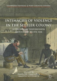 Intimacies of Violence in the Settler Colony Economies of Dispossession around the Pacific Rim【電子書籍】