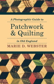 A Photographic Guide to Patchwork and Quilting in Old England【電子書籍】[ Marie Webster ]