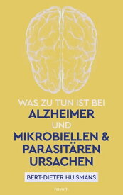 Was zu tun ist bei Alzheimer und mikrobiellen & parasit?ren Ursachen【電子書籍】[ Bert-Dieter Huismans ]