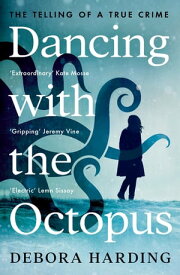Dancing with the Octopus The Telling of a True Crime【電子書籍】[ Debora Harding ]