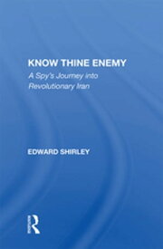 Know Thine Enemy A Spy's Journey Into Revolutionary Iran【電子書籍】[ Edward Shirley ]