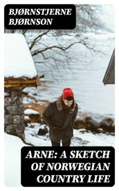 Arne: A Sketch of Norwegian Country Life【電子書籍】[ Bj?rnstjerne Bj?rnson ]