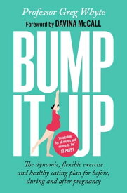 Bump It Up The Dynamic, Flexible Exercise and Healthy Eating Plan For Before, During and After Pregnancy【電子書籍】[ Professor Greg Whyte, OBE ]