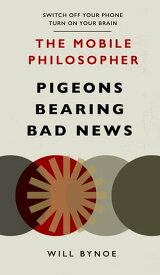 The Mobile Philosopher: Pigeons Bearing Bad News Switch off your phone, turn on your brain【電子書籍】[ Will Bynoe ]
