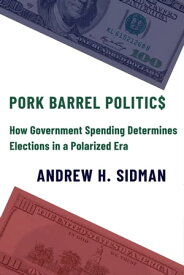 Pork Barrel Politics How Government Spending Determines Elections in a Polarized Era【電子書籍】[ Professor Andrew H. Sidman ]