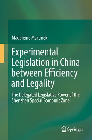 Experimental Legislation in China between Efficiency and Legality The Delegated Legislative Power of the Shenzhen Special Economic Zone【電子書籍】[ Madeleine Martinek ]