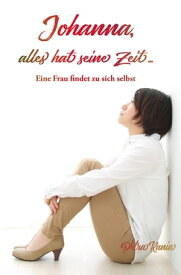 Johanna, alles hat seine Zeit ... Eine Frau findet zu sich selbst【電子書籍】[ Petra Kania ]