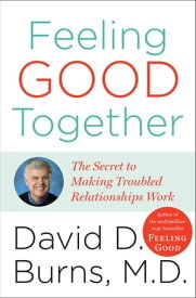 Feeling Good Together The Secret to Making Troubled Relationships Work【電子書籍】[ David D. Burns M.D. ]