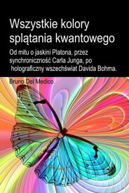 Wszystkie kolory spl?tania kwantowego. Od mitu o jaskini Platona, przez synchroniczno?? Carla Junga, po holograficzny wszech?wiat Davida Bohma【電子書籍】[ Bruno Del Medico ]