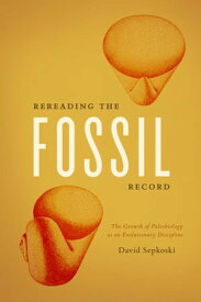 Rereading the Fossil Record The Growth of Paleobiology as an Evolutionary Discipline【電子書籍】[ David Sepkoski ]