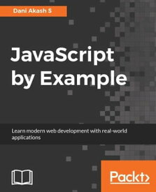 JavaScript by Example A project based guide to help you get started with web development by building real-world and modern web applications【電子書籍】[ Dani Akash S ]