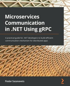 Microservices Communication in .NET Using gRPC A practical guide for .NET developers to build efficient communication mechanism for distributed apps【電子書籍】[ Fiodar Sazanavets ]