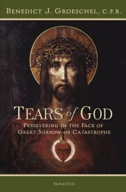 Tears of God Persevering in the Face of Great Sorrow or Catastrophe【電子書籍】[ Fr. Benedict C.F.R. Groeschel C. ]