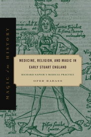 Medicine, Religion, and Magic in Early Stuart England Richard Napier's Medical Practice【電子書籍】[ Ofer Hadass ]