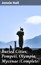 Buried Cities: Pompeii, Olympia, Mycenae (Complete)【電子書籍】[ Jennie Hall ]