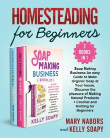 Homesteading for Beginners (2 Books in 1) Soap Making Business An easy Guide to Make Organic Soap at Your house, Discover the pleasure of Making Natural Products + Crochet and Knitting for Beginners【電子書籍】[ Mary Nabors and Kelly Soapy ]