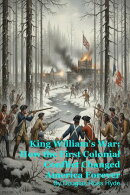 King William's War: How the First Colonial Conflict Changed America Forever