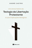 Uma breve história da teologia da Libertação Protestante e suas implicações teológicas - André Castro