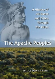 The Apache Peoples A History of All Bands and Tribes Through the 1880s【電子書籍】[ Jessica Dawn Palmer ]