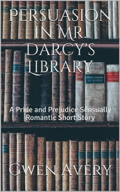 Persuasion in Mr. Darcy's Library: A Pride and Prejudice Sensual Intimate【電子書籍】[ Gwen Avery ]