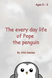The every day life of Pepe the penguin【電子書籍】[ Ailin Denies ]