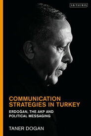 Communication Strategies in Turkey Erdogan, the AKP and Political Messaging【電子書籍】[ Prof. Taner Dogan ]