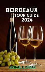 BORDEAUX TOUR GUIDE 2024 Discovering France A Travel Companion to Cuisine, History, and Itinerary Essentials - Explore City Attractions, Nightlife, Museums, Art, Festivals, and Riverside Wonders【電子書籍】[ MICHAEL C. DUGAN ]