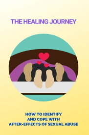 The Healing Journey: How To Identify And Cope With After-Effects Of Sexual Abuse【電子書籍】[ Aaron Rusher ]