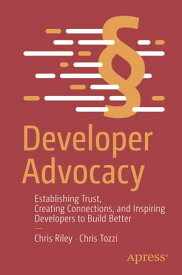 Developer Advocacy Establishing Trust, Creating Connections, and Inspiring Developers to Build Better【電子書籍】[ Chris Riley ]