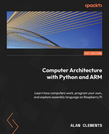 Computer Architecture with Python and ARM Learn how computers work, program your own, and explore assembly language on Raspberry Pi【電子書籍】[ Alan Clements ]