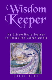 Wisdom Keeper My Extraordinary Journey to Unlock the Sacred Within【電子書籍】[ Chloe Kemp ]