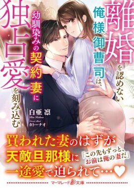 離婚を認めない俺様御曹司は、幼馴染みの契約妻に独占愛を刻み込む 