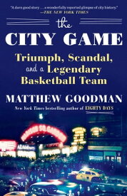 The City Game Triumph, Scandal, and a Legendary Basketball Team【電子書籍】[ Matthew Goodman ]