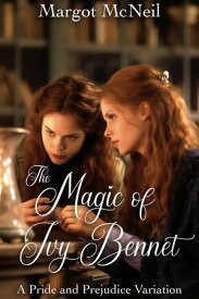 The Magic of Ivy Bennet: A Pride and Prejudice Variation【電子書籍】[ Margot McNeil ]