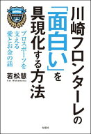 川崎フロンターレの「面白い」を具現化する方法 プロスポーツを支える愛とお金の話 【電子書籍】[ 若松慧 ]