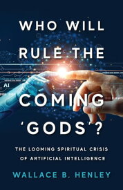 Who Will Rule The Coming 'Gods'? The Looming Spiritual Crisis Of Artificial Intelligence【電子書籍】[ Wallace B Henley ]