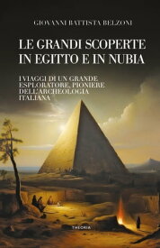 Le grandi scoperte in Egitto e in Nubia【電子書籍】[ Giovanni Battista Belzoni ]