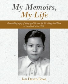My Memoirs, My Life An Autobiography of a Boy Aged 12 Who Left His Village in China to Travel to Fiji in 1950.【電子書籍】[ Ian David Fong ]