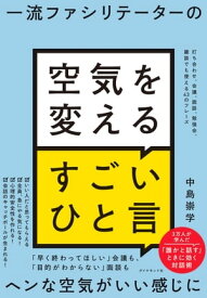 一流ファシリテーターの 空気を変えるすごいひと言 打ち合わせ、会議、面談、勉強会、雑談でも使える43のフレーズ【電子書籍】[ 中島崇学 ]