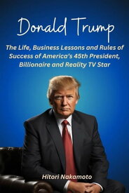 Donald Trump:The Life, Business Lessons and Rules of Success of America’s 45th President, Billionaire and Reality TV Star Biography【電子書籍】[ nakamoto hitori ]