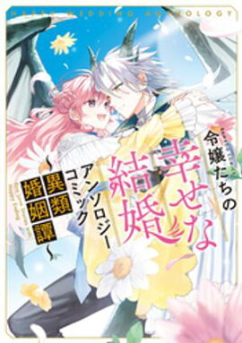 令嬢たちの幸せな結婚アンソロジーコミック〜異類婚姻譚〜 