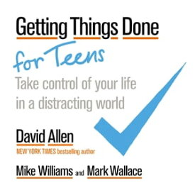 Getting Things Done for Teens Take Control of Your Life in a Distracting World【電子書籍】[ David Allen ]