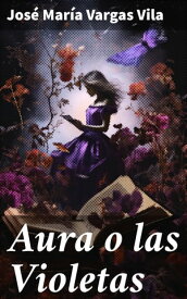 Aura o las Violetas【電子書籍】[ Jos? Mar?a Vargas Vila ]