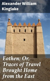 Eothen; Or, Traces of Travel Brought Home from the East【電子書籍】[ Alexander William Kinglake ]