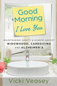 Good Morning I Love You Maintaining Sanity & Humor Amidst Widowhood, Caregiving and Alzheimer's【電子書籍】[ Vicki Veasey ]