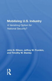 Mobilizing U.S. Industry A Vanishing Option For National Security?【電子書籍】[ John N Ellison ]